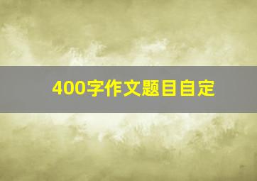 400字作文题目自定