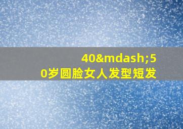 40—50岁圆脸女人发型短发