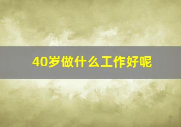 40岁做什么工作好呢