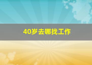 40岁去哪找工作