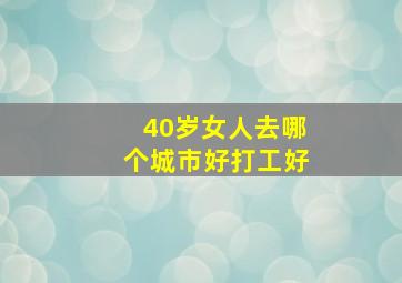 40岁女人去哪个城市好打工好