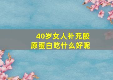 40岁女人补充胶原蛋白吃什么好呢