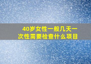 40岁女性一般几天一次性需要检查什么项目