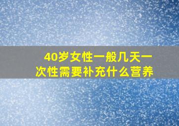 40岁女性一般几天一次性需要补充什么营养