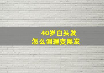 40岁白头发怎么调理变黑发