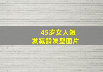 45岁女人短发减龄发型图片