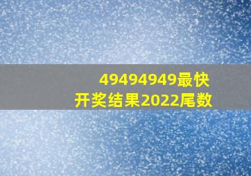 49494949最快开奖结果2022尾数