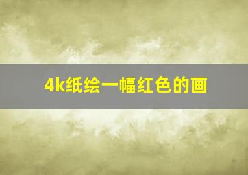 4k纸绘一幅红色的画