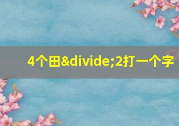 4个田÷2打一个字