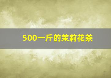 500一斤的茉莉花茶