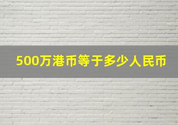 500万港币等于多少人民币