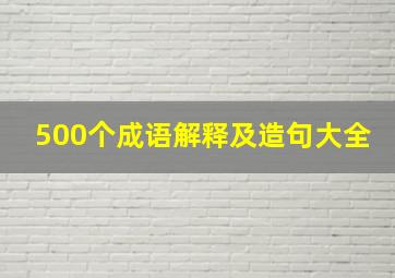 500个成语解释及造句大全