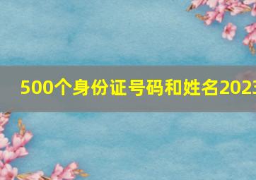 500个身份证号码和姓名2023