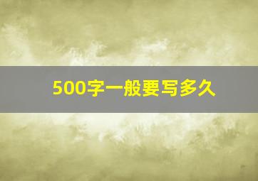 500字一般要写多久