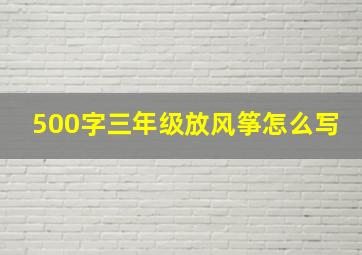 500字三年级放风筝怎么写