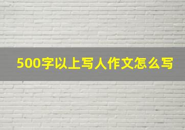 500字以上写人作文怎么写