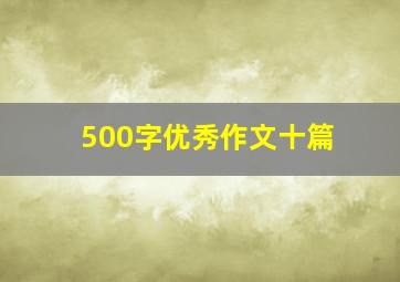 500字优秀作文十篇