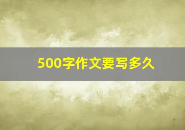 500字作文要写多久