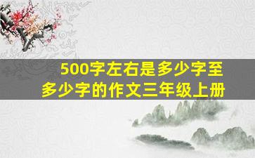 500字左右是多少字至多少字的作文三年级上册