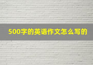 500字的英语作文怎么写的