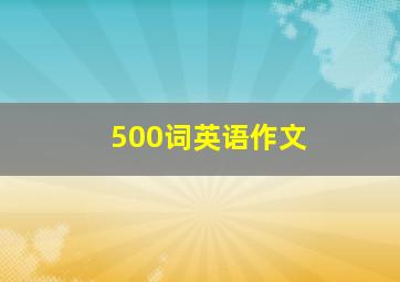 500词英语作文