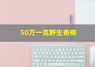 50万一克野生奇楠