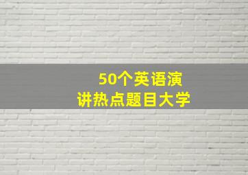 50个英语演讲热点题目大学