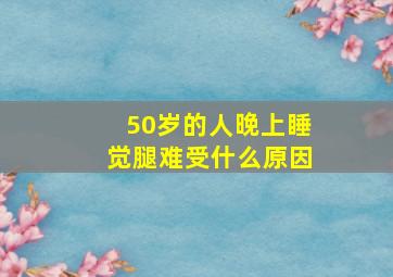 50岁的人晚上睡觉腿难受什么原因