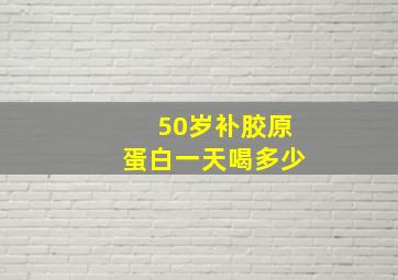 50岁补胶原蛋白一天喝多少