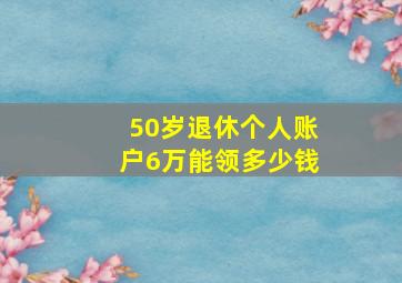 50岁退休个人账户6万能领多少钱