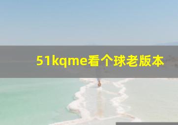 51kqme看个球老版本