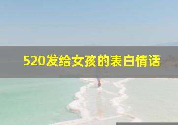 520发给女孩的表白情话