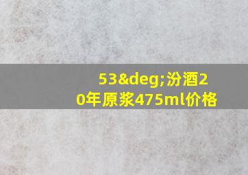 53°汾酒20年原浆475ml价格