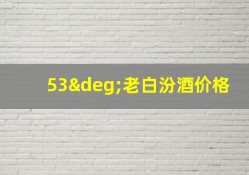 53°老白汾酒价格