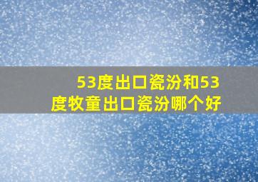 53度出口瓷汾和53度牧童出口瓷汾哪个好