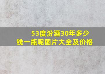 53度汾酒30年多少钱一瓶呢图片大全及价格