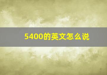 5400的英文怎么说