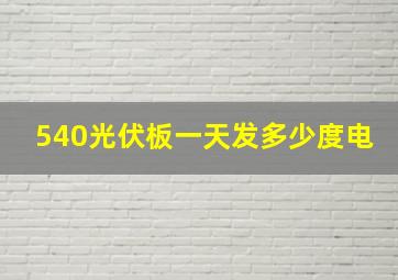 540光伏板一天发多少度电