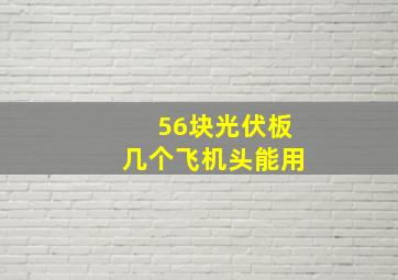 56块光伏板几个飞机头能用