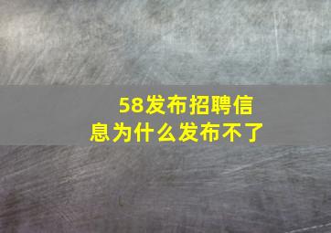 58发布招聘信息为什么发布不了