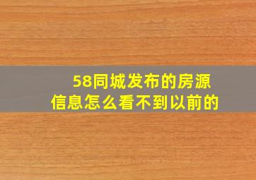 58同城发布的房源信息怎么看不到以前的