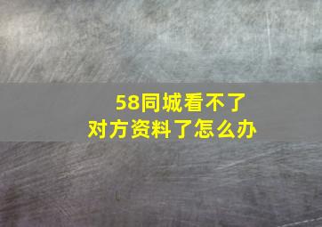 58同城看不了对方资料了怎么办