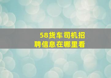 58货车司机招聘信息在哪里看