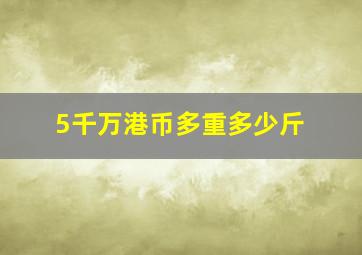 5千万港币多重多少斤