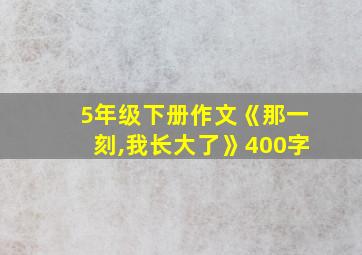 5年级下册作文《那一刻,我长大了》400字