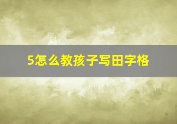 5怎么教孩子写田字格