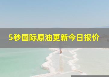 5秒国际原油更新今日报价