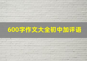 600字作文大全初中加评语