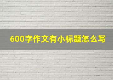 600字作文有小标题怎么写