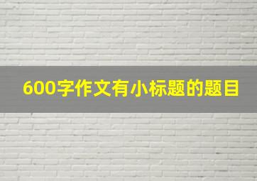 600字作文有小标题的题目